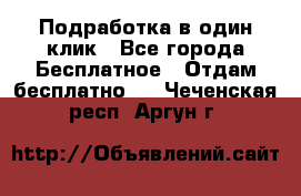 Подработка в один клик - Все города Бесплатное » Отдам бесплатно   . Чеченская респ.,Аргун г.